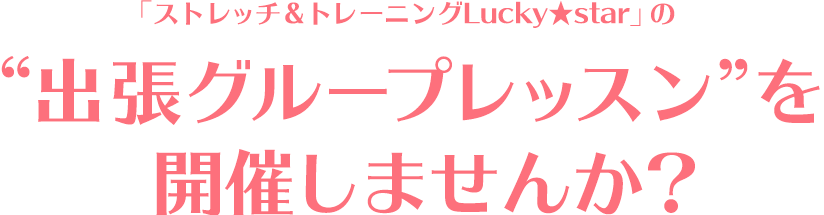 「ストレッチ＆トレーニングLucky★star」の出張グループレッスンを開催しませんか？